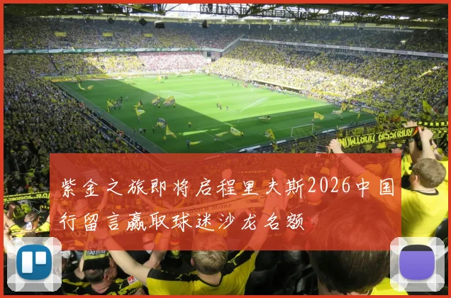 紫金之旅即将启程里夫斯2026中国行留言赢取球迷沙龙名额